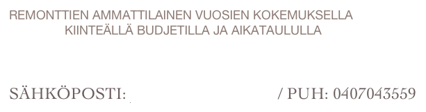 remonttien ammattilainen vuosien kokemuksella
                kiinteällä budjetilla ja aikataululla  



sähköposti: jyrki@jrpaallysaho.fi / PUH: 0407043559